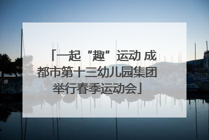 一起“趣”运动 成都市第十三幼儿园集团举行春季运动会