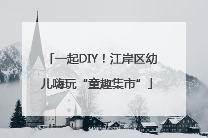 一起DIY！江岸区幼儿嗨玩“童趣集市”