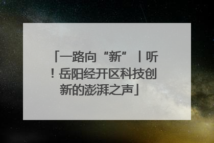 一路向“新”丨听！岳阳经开区科技创新的澎湃之声
