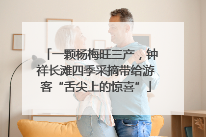 一颗杨梅旺三产，钟祥长滩四季采摘带给游客“舌尖上的惊喜”