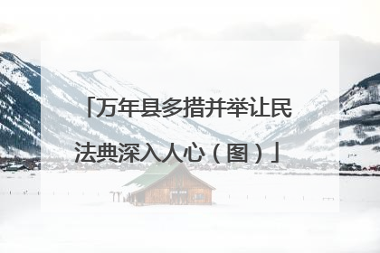 万年县多措并举让民法典深入人心（图）
