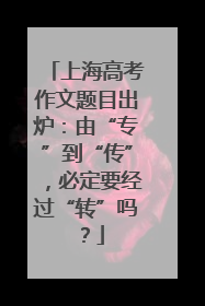 上海高考作文题目出炉：由“专”到“传”，必定要经过“转”吗？