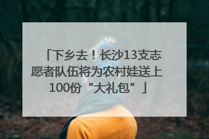 下乡去！长沙13支志愿者队伍将为农村娃送上100份“大礼包”