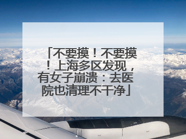 不要摸！不要摸！上海多区发现，有女子崩溃：去医院也清理不干净