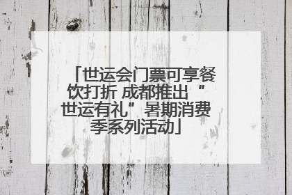 世运会门票可享餐饮打折 成都推出“世运有礼”暑期消费季系列活动