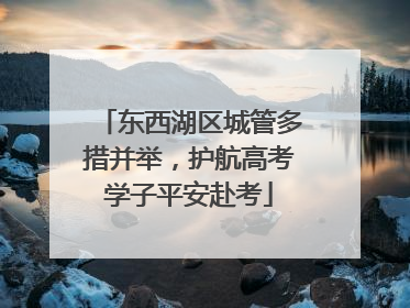 东西湖区城管多措并举，护航高考学子平安赴考