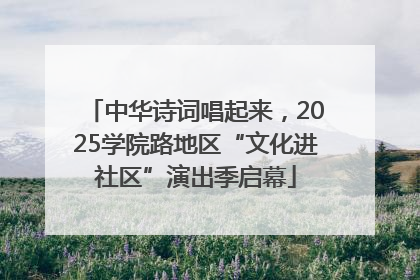 中华诗词唱起来，2025学院路地区“文化进社区”演出季启幕