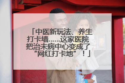 中医新玩法、养生打卡墙……这家医院把治未病中心变成了“网红打卡地”！