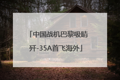 中国战机巴黎吸睛 歼-35A首飞海外
