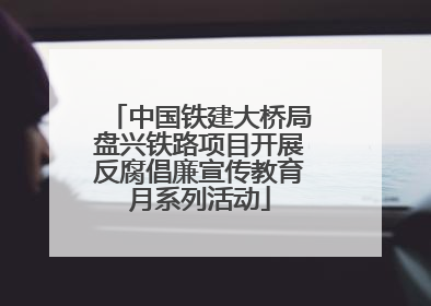 中国铁建大桥局盘兴铁路项目开展反腐倡廉宣传教育月系列活动