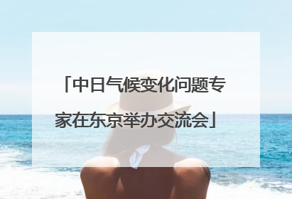 中日气候变化问题专家在东京举办交流会