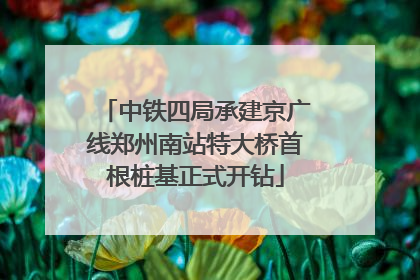 中铁四局承建京广线郑州南站特大桥首根桩基正式开钻