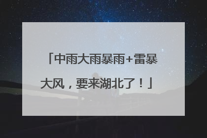中雨大雨暴雨+雷暴大风，要来湖北了！
