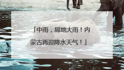 中雨，局地大雨！内蒙古再迎降水天气！