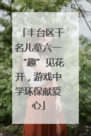 丰台区千名儿童六一“趣”见花开，游戏中学环保献爱心