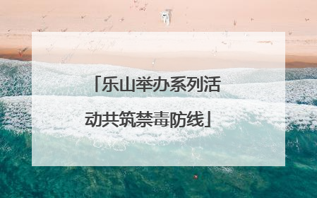 乐山举办系列活动共筑禁毒防线