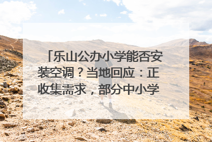 乐山公办小学能否安装空调？当地回应：正收集需求，部分中小学已启动安装｜云求助