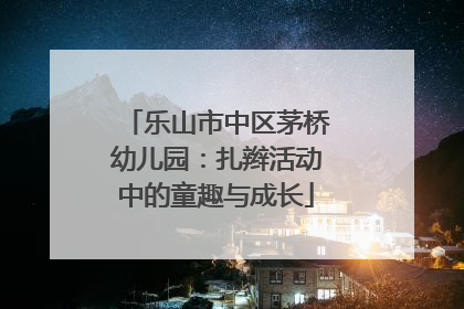 乐山市中区茅桥幼儿园：扎辫活动中的童趣与成长
