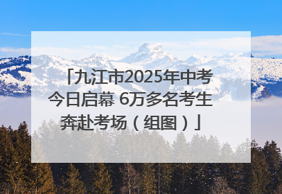 九江市2025年中考今日启幕 6万多名考生奔赴考场（组图）
