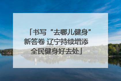 书写“去哪儿健身”新答卷 辽宁持续增添全民健身好去处