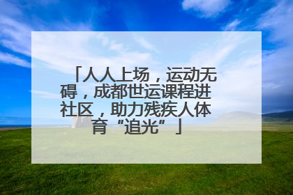 人人上场，运动无碍，成都世运课程进社区，助力残疾人体育“追光”