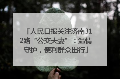 人民日报关注济南312路“公交夫妻”：温情守护，便利群众出行