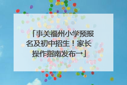 事关福州小学预报名及初中招生！家长操作指南发布→