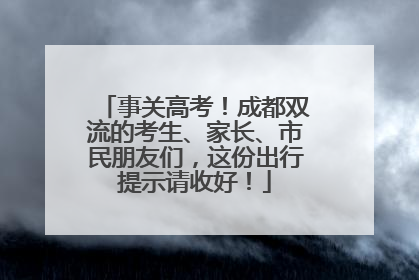 事关高考！成都双流的考生、家长、市民朋友们，这份出行提示请收好！