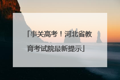 事关高考！河北省教育考试院最新提示