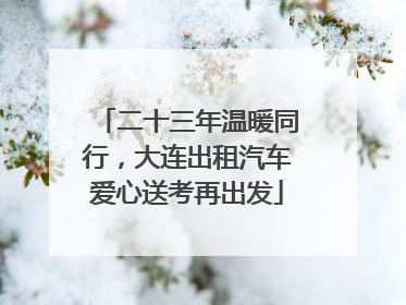 二十三年温暖同行，大连出租汽车爱心送考再出发