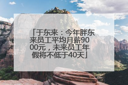 于东来：今年胖东来员工平均月薪9000元，未来员工年假将不低于40天