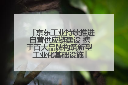 京东工业持续推进自营供应链建设 携手百大品牌构筑新型工业化基础设施
