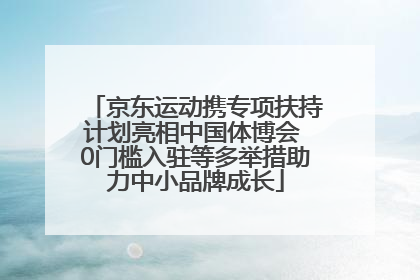 京东运动携专项扶持计划亮相中国体博会 0门槛入驻等多举措助力中小品牌成长