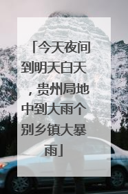 今天夜间到明天白天，贵州局地中到大雨个别乡镇大暴雨