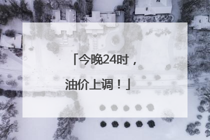 今晚24时，油价上调！
