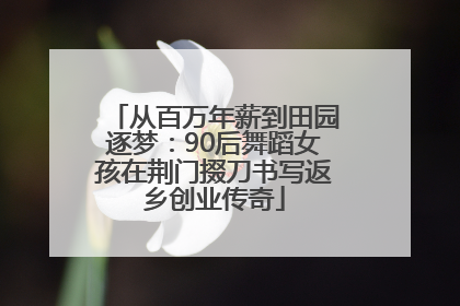 从百万年薪到田园逐梦：90后舞蹈女孩在荆门掇刀书写返乡创业传奇