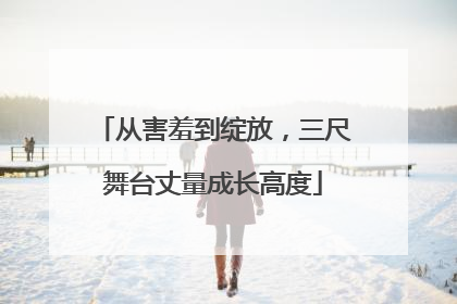 从害羞到绽放，三尺舞台丈量成长高度