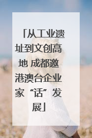 从工业遗址到文创高地 成都邀港澳台企业家“话”发展