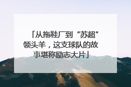 从拖鞋厂到“苏超”领头羊，这支球队的故事堪称励志大片