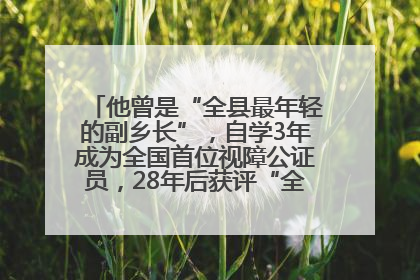 他曾是“全县最年轻的副乡长”，自学3年成为全国首位视障公证员，28年后获评“全国自强模范”