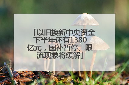 以旧换新中央资金下半年还有1380亿元，国补暂停、限流现象将缓解