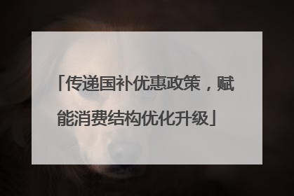 传递国补优惠政策，赋能消费结构优化升级