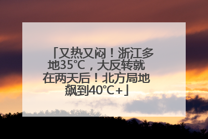 又热又闷！浙江多地35℃，大反转就在两天后！北方局地飙到40℃+