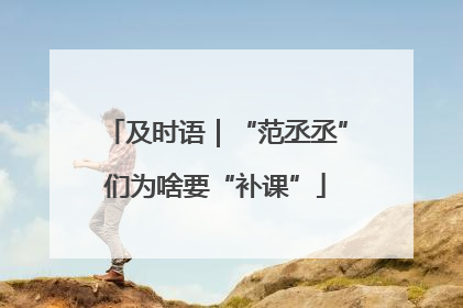 及时语|“范丞丞”们为啥要“补课”