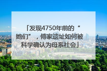 发现4750年前的“她们”，傅家遗址如何被科学确认为母系社会