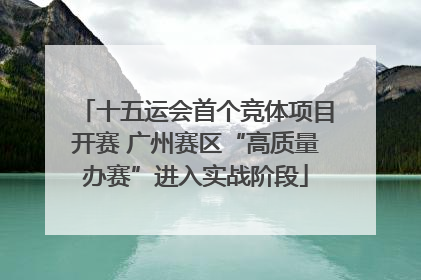 十五运会首个竞体项目开赛 广州赛区“高质量办赛”进入实战阶段