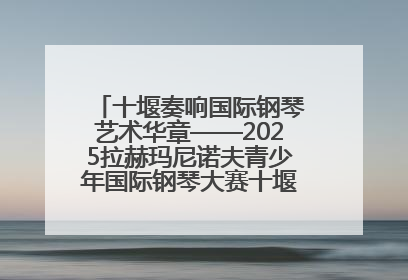 十堰奏响国际钢琴艺术华章——2025拉赫玛尼诺夫青少年国际钢琴大赛十堰赛区启动