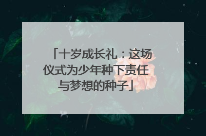 十岁成长礼：这场仪式为少年种下责任与梦想的种子