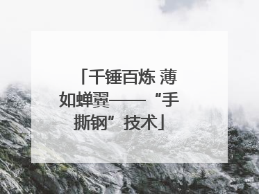千锤百炼 薄如蝉翼——“手撕钢”技术