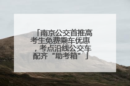 南京公交首推高考生免费乘车优惠，考点沿线公交车配齐“助考箱”